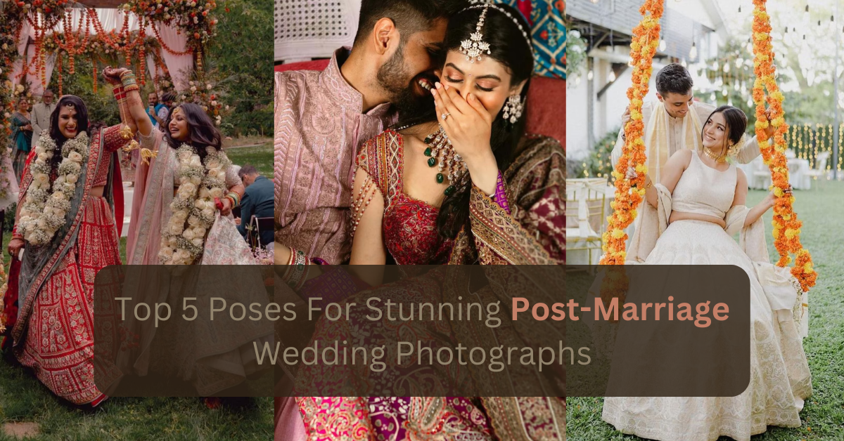 Top 5 Poses For Stunning Post-Marriage Wedding Photographs