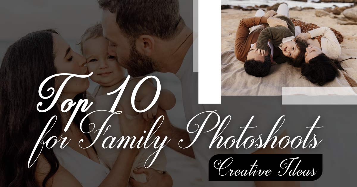 Top 10 Creative Ideas for Family Photoshoots